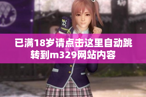 已满18岁请点击这里自动跳转到m329网站内容