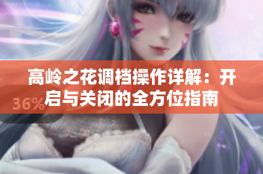 高岭之花调档操作详解：开启与关闭的全方位指南