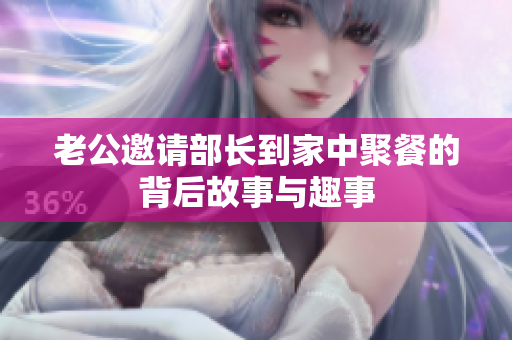 老公邀请部长到家中聚餐的背后故事与趣事