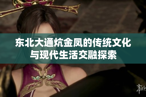 东北大通炕金凤的传统文化与现代生活交融探索