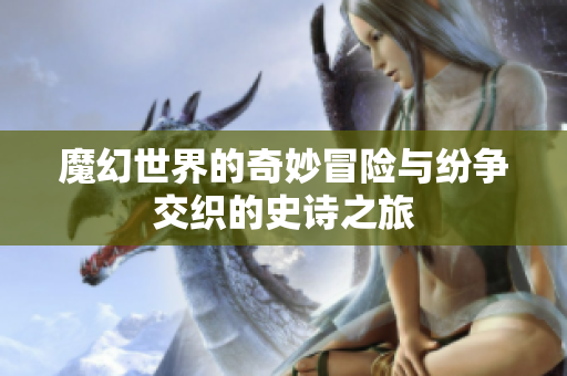 魔幻世界的奇妙冒险与纷争交织的史诗之旅