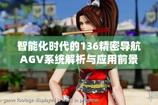 智能化时代的136精密导航AGV系统解析与应用前景
