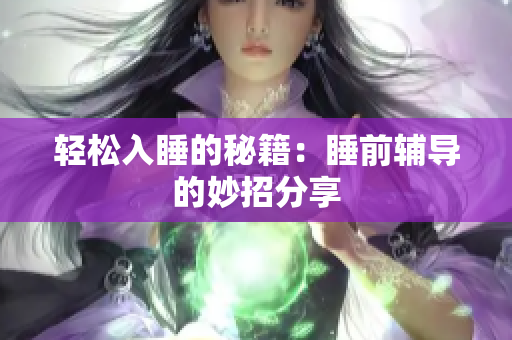 轻松入睡的秘籍：睡前辅导的妙招分享