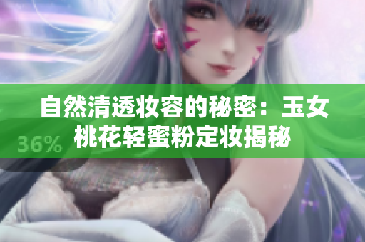 自然清透妆容的秘密：玉女桃花轻蜜粉定妆揭秘