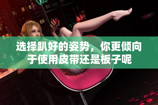 选择趴好的姿势，你更倾向于使用皮带还是板子呢