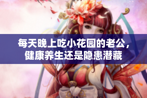 每天晚上吃小花园的老公，健康养生还是隐患潜藏