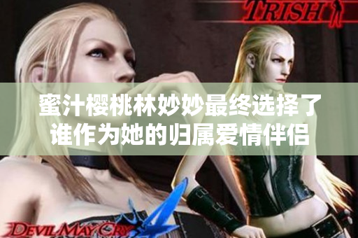 蜜汁樱桃林妙妙最终选择了谁作为她的归属爱情伴侣