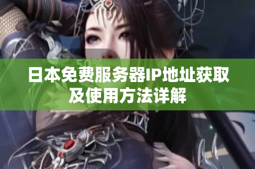 日本免费服务器IP地址获取及使用方法详解