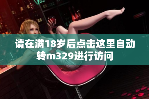 请在满18岁后点击这里自动转m329进行访问