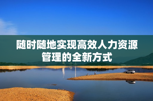 随时随地实现高效人力资源管理的全新方式