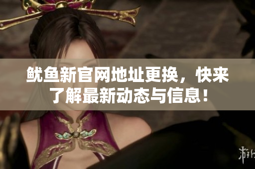 鱿鱼新官网地址更换，快来了解最新动态与信息！