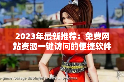 2023年最新推荐：免费网站资源一键访问的便捷软件