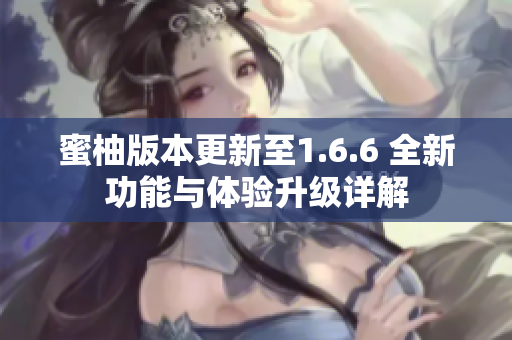 蜜柚版本更新至1.6.6 全新功能与体验升级详解