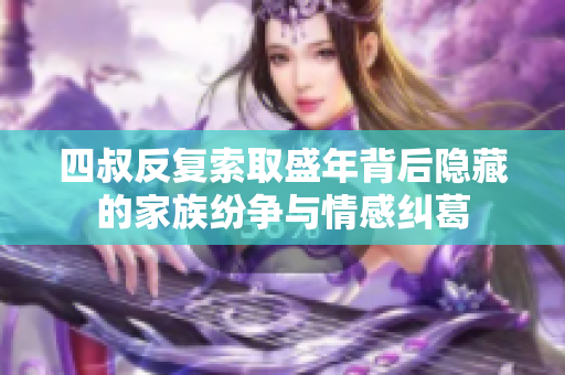 四叔反复索取盛年背后隐藏的家族纷争与情感纠葛