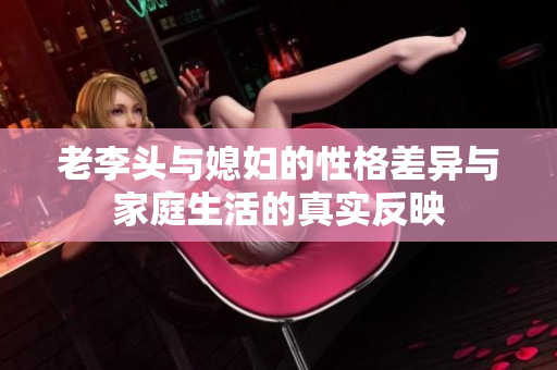 老李头与媳妇的性格差异与家庭生活的真实反映