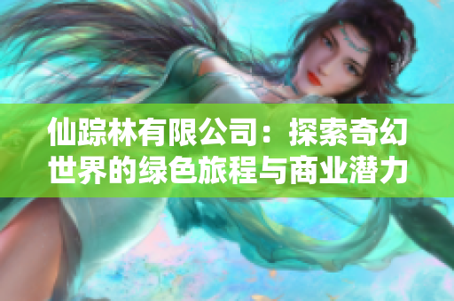 仙踪林有限公司：探索奇幻世界的绿色旅程与商业潜力
