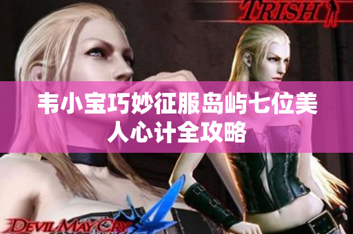 韦小宝巧妙征服岛屿七位美人心计全攻略