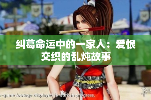 纠葛命运中的一家人：爱恨交织的乱炖故事