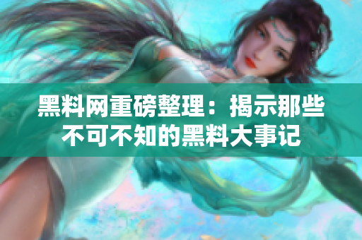 黑料网重磅整理：揭示那些不可不知的黑料大事记