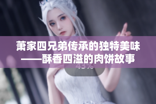 萧家四兄弟传承的独特美味——酥香四溢的肉饼故事