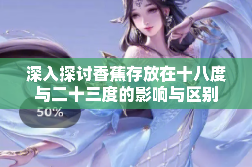 深入探讨香蕉存放在十八度与二十三度的影响与区别