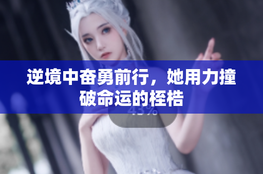 逆境中奋勇前行，她用力撞破命运的桎梏