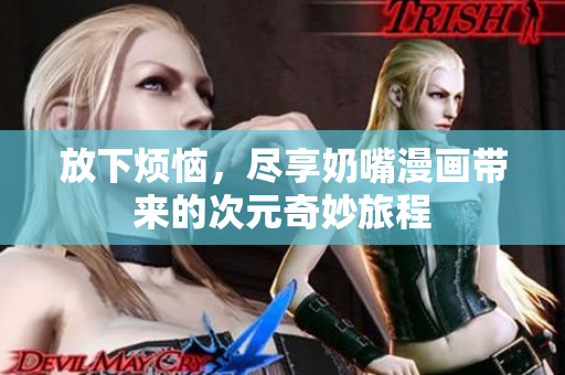 放下烦恼，尽享奶嘴漫画带来的次元奇妙旅程