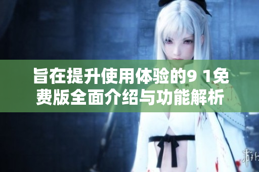 旨在提升使用体验的9 1免费版全面介绍与功能解析