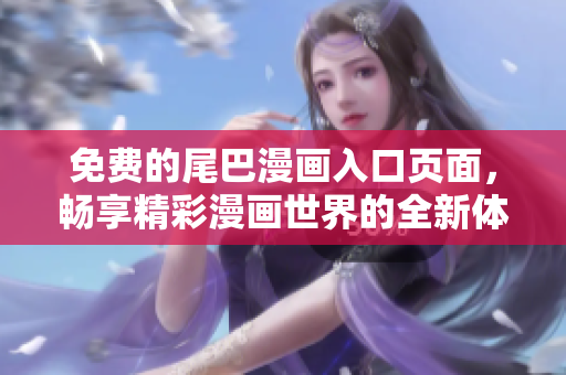免费的尾巴漫画入口页面，畅享精彩漫画世界的全新体验