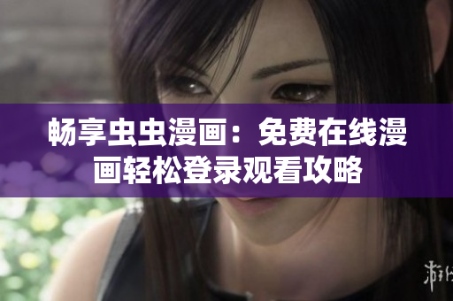 畅享虫虫漫画：免费在线漫画轻松登录观看攻略