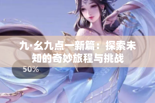 九·幺九点一新篇：探索未知的奇妙旅程与挑战