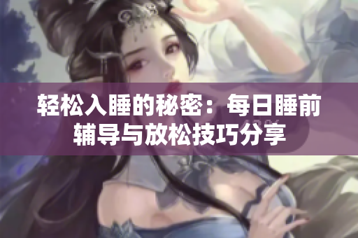 轻松入睡的秘密：每日睡前辅导与放松技巧分享