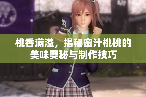 桃香满溢，揭秘蜜汁桃桃的美味奥秘与制作技巧