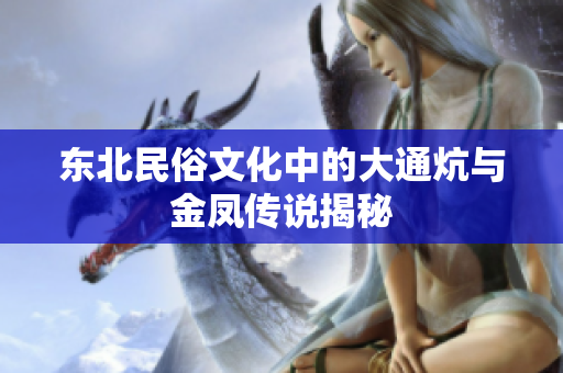 东北民俗文化中的大通炕与金凤传说揭秘