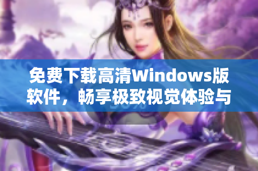 免费下载高清Windows版软件，畅享极致视觉体验与功能