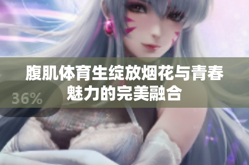 腹肌体育生绽放烟花与青春魅力的完美融合