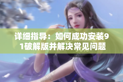详细指导：如何成功安装9 1破解版并解决常见问题