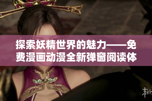 探索妖精世界的魅力——免费漫画动漫全新弹窗阅读体验