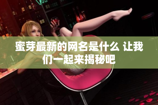 蜜芽最新的网名是什么 让我们一起来揭秘吧