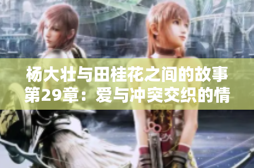 杨大壮与田桂花之间的故事第29章：爱与冲突交织的情感旅程
