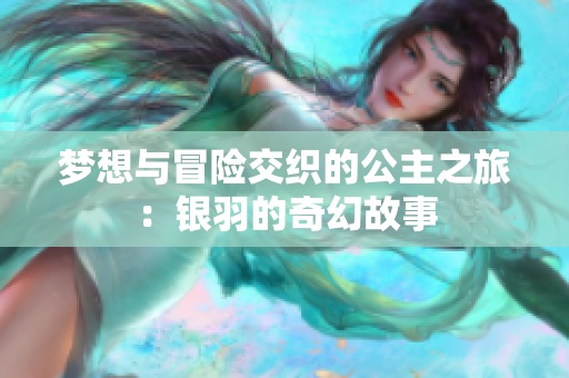 梦想与冒险交织的公主之旅：银羽的奇幻故事