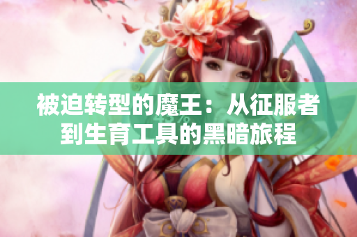 被迫转型的魔王：从征服者到生育工具的黑暗旅程