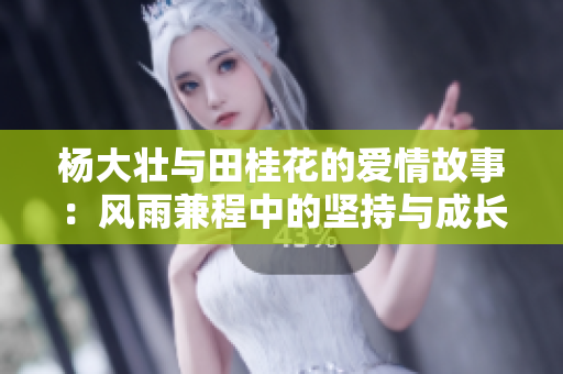 杨大壮与田桂花的爱情故事：风雨兼程中的坚持与成长