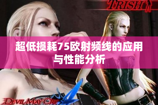 超低损耗75欧射频线的应用与性能分析