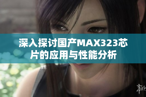 深入探讨国产MAX323芯片的应用与性能分析