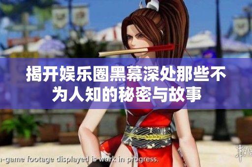 揭开娱乐圈黑幕深处那些不为人知的秘密与故事