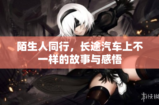陌生人同行，长途汽车上不一样的故事与感悟