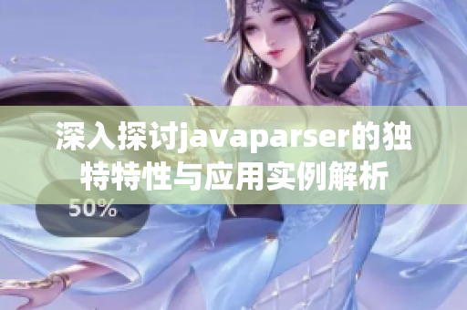 深入探讨javaparser的独特特性与应用实例解析