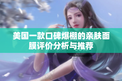 美国一款口碑爆棚的亲肤面膜评价分析与推荐
