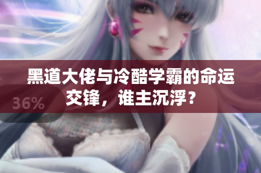 黑道大佬与冷酷学霸的命运交锋，谁主沉浮？